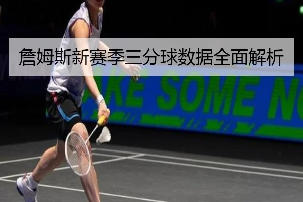 詹姆斯新赛季三分球数据全面解析 | 6TSports